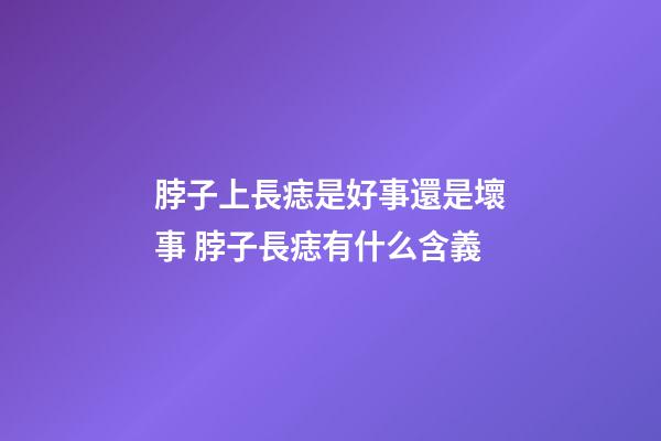 脖子上長痣是好事還是壞事 脖子長痣有什么含義